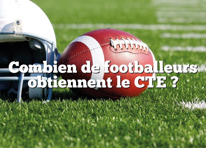 Combien de footballeurs obtiennent le CTE ?